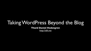 Taking WordPress Beyond the Blog
         Thord Daniel Hedengren
               http://tdh.me
 