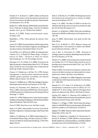 Andrade, E. R.,  Scheuer, C. (2004). Análise da eficácia do                  Grillo, E.,  Da Silva, R. J. M. (2004). Manifestações precoces
metilfenidrato usando a versão abreviada do questionário de                   dos transtornos do comportamento na criança e no adoles-
Conners em transtorno de déficit de atenção / hiperatividade.                 cente. Jornal de Pediatria, S21-27.
Arq Neupsiquiatr, 62(1), 81-85.
                                                                              Harpin, V. A. (2005). The effect of TDAH on the life of an
Barkley, R. A. (1998). Attention-Deficit/Hyperactivity Disorder.              individual, their family, and community from preschool to adult
Em E. J. Mash  R. A. Barkley (Orgs.), Treatment of childhood                 life. Arch Dis Child, 90, (Suppl I), i2-i7.
disorders. (vol. 2, pp. 55-110) New York: Guilford.
                                                                              Johnson, L. A.,  Safranek, S. (2005). What is the most effective
Barreto, A. P (2005). Terapia comunitária passo a passo.
             .                                                                treatment for ADHD in children? Journal of Family Practice, 54,
Fortaleza: LCR.                                                               166-168.
Betalanffay, L. (1975). Théorie generale des systemes. Paris:                 Jones, M. (2004). Hiperatividade: como ajudar seu filho. São
Dumond.                                                                       Paulo: Plexus.
Connor, D. F. (2002). Preschool Attention Deficit Hyperactivity               Klein, R. G.,  Abikoff, H. (1997). Behavior therapy and
Disorder: A review of prevalence, diagnosis, neurobiology and                 methylphenidate in the treatment of children with ADHD.
stimulant treatment. Develo Behavl Pediatr, 23, S1-S9.                        Journal of Attention Disorders, 2, 89-114.
Correia Filho, A. G.,  Pastura G. (2003). As medicações esti-                Levy, F., Barr, C.,  Sunohara, G. (1998). Directions of
mulantes. Em L. A. Rhode  P Mattos (Orgs.), Princípios e
                                 .                                            actiologic research on attention deficit/hyperactivity disorders.
práticas em TDAH – Transtorno de deficit de atenção/                          Aust N Z J Psichiatry, 32, 97-103.
hiperatividade (pp. 161-173). Porto Alegre: Artmed.
                                                                              Marinho, M. L. (2000). A intervenção clínica comportamental
Domingos, N. A. M.,  Risso, K. R. (2000). O transtorno de                    com famílias. Em: E. F. M. Silvares (Org). Estudos de caso em
déficit de atenção e a hiperatividade infantil. Em E. F. M. Silvares          psicologia clínica comportamental infantil. (Vol. I., pp. 139-174).
(Org.), Estudos de caso em psicologia clínica comportamental                  Campinas: Papirus.
infantil (pp. 63-83). Campinas: Papirus.
                                                                              Mattos, P (2001). No mundo da lua: Perguntas e respostas sobre
                                                                                       .
Faraone, S. V., Biederman, J.,  Chen, W. J. (1995). Genetic                  transtorno do déficit de atenção com hiperatividade em crianças,
heterogeneity in attention-deficit hyperactivity disorder                     adolescentes e adultos. São Paulo: Lemos Editorial.
(ADHD): gender, psychiatric comorbidity, and maternal
                                                                              McGough, J. J.,  Barkley, R. A. (2004). Diagnostic controversies
ADHD. J Abnorm Psychol, 104, 334-345.
                                                                              in adult attention deficit hyperactivity disorder. Am J Psychiatry,
Faraone, S. V.,  Bilderman, J. (1998). Neurobiology of attention-            161, 1948-1956.
deficit/hyperactivity disorder. Biol Psychiatry, 44, 951-958.
                                                                              Miyazaki, M. C. O. S., Risso, K. R.,  Salomão Jr, J. B. (2005).
Faraone, S.V., Monuteaux, M.C., Biederman, J., Cohan, SL.,                    Características e tratamento da asma na infância. Em: V. E.
Mick, E. (2003). Does parental ADHD bias maternal reports                     Caballo  M. A. Simon (Orgs.), Manual de Psicologia Clínica
of ADHD symptoms in children? Journal of Consulting  Clinical                infantil e do adolescente (pp. 349-61). São Paulo: Ed. Santos.
Psychology, 71, 168-75.
                                                                              Northey, W. F., Wells, K. C., Silverman, W. K.,  Bailey, C. E.
Fowler, M. C. (1992). Maybe you know my kid. A parent’s guide to              (2003). Childhood behavioral and emotional disorders. Journal
identifying, understanding and helping your child with Attention Deficit      of Marital and Family Therapy, 29(4), 523-545.
Hyperactivity Disorder. New York: Birch Lane.
                                                                              Podolski, C. L.,  Nigg, J. T. (2001). Parent stress and coping in
Freire, P (1983). Paulo Freire ao vivo. São Paulo: Loyola.
         .                                                                    relation to child ADHD severity and associated child disruptive
                                                                              behaviour problems. J Clin Child Psychol, 30, 503-513.
Gaião, A. A. (2001). Hiperatividade em meninas: Um estudo de
prevalência diagnóstica e avaliação psicológica. João Pessoa: Idéia           Rappley, M. D. (2005). Attention-deficit-hyperactivity disorder.
Editora.                                                                      NEngl J Med, 352(2), 165-173.
Golfeto, J. H.,  Barbosa, G. A. (2003). Epidemiologia. Em: L.                Rhode, L. A., Biederman, J., Busnello, E. D., Zimmermann, H.,
A. Rhodes  P Mattos (Orgs.), Princípios e práticas em TDAH –
               .                                                              Schmitz, M.,  Martins, S. (1999). ADHD in a school sample of
Transtorno de déficit de atenção/ hiperatividade (pp. 15-34). Porto           Brazilian adolescents: a study of prevalence, comorbidit conditions
Alegre: Artmed.                                                               and impairments. J Am Acad Child Psychiatry, 6, 716-722.

Revista Semestral da Associação Brasileira de Psicologia Escolar e Educacional (ABRAPEE) • Volume 11 Número 1 Janeiro/Junho 2007 • 165-178   175
 