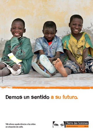 © Tdh / Christian Brun




                         Demos un sentido a su futuro.



                         Tdh ofrece ayuda directa a los niños
                         en situación de calle.
 