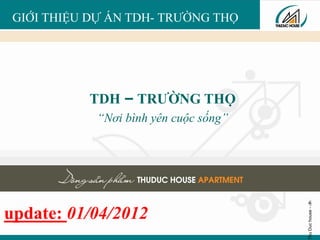 ThuDuchouse-‹#›
TDH – TRƯỜNG THỌ
“Nơi bình yên cuộc sống”
update: 01/04/2012
GIỚI THIỆU DỰ ÁN TDH- TRƯỜNG THỌ
 