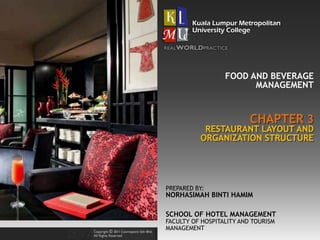 CHAPTER 3
FOOD AND BEVERAGE
MANAGEMENT
RESTAURANT LAYOUT AND
ORGANIZATION STRUCTURE
PREPARED BY:
NORHASIMAH BINTI HAMIM
SCHOOL OF HOTEL MANAGEMENT
FACULTY OF HOSPITALITY AND TOURISM
MANAGEMENT
 