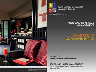 CHAPTER 12
FOOD AND BEVERAGE
MANAGEMENT
LEGAL CONSIDERATION
PREPARED BY:
NORHASIMAH BINTI HAMIM
SCHOOL OF HOTEL MANAGEMENT
FACULTY OF HOSPITALITY AND TOURISM
MANAGEMENT
 