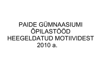 PAIDE GÜMNAASIUMI ÕPILASTÖÖD HEEGELDATUD MOTIIVIDEST 2010 a.  
