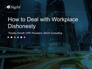 How to Deal with Workplace
Dishonesty
Timothy Dimoff, CPP, President, SACS Consulting
 
