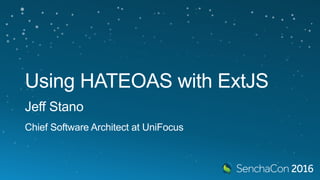 Using HATEOAS with ExtJS
Jeff Stano
Chief Software Architect at UniFocus
 
