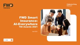FWD Smart
Insurance:
AI-Everywhere
TDI Awards 2021
April 2021
 