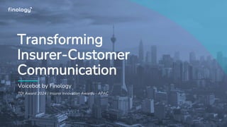 Transforming
Insurer-Customer
Communication
Voicebot by Finology
TDI Award 2024 | Insurer Innovation Awards - APAC
 