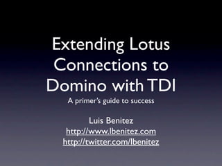Extending Lotus
 Connections to
Domino with TDI
  A primer’s guide to success

         Luis Benitez
  http://www.lbenitez.com
 http://twitter.com/lbenitez
 