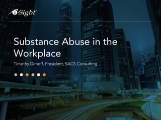 Substance Abuse in the 
Workplace 
Timothy Dimoff, President, SACS Consulting 
 