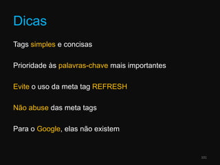 DicasTagssimples e concisasPrioridade às palavras-chave mais importantesEvite o uso da meta tagREFRESHNãoabuse das meta tagsPara o Google, elas não existem101