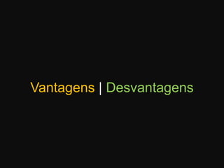 Vantagens| Desvantagens