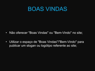 BOAS VINDASNão oferecer "Boas Vindas" ou "Bem-Vindo" no site;Utilizar o espaço de "Boas Vindas"/"Bem-Vindo" para publicar um slogan ou logótipo referente ao site;