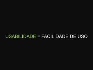 USABILIDADE = FACILIDADE DE USO