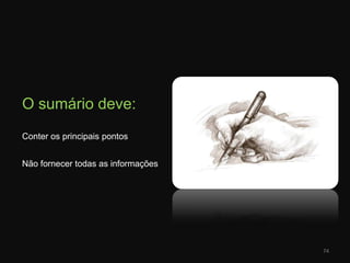 O sumário deve:Conter os principais pontos	Não fornecer todas as informações74