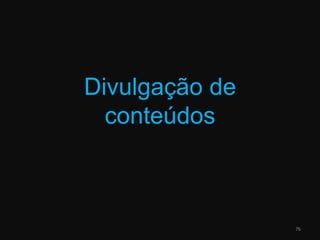 Divulgação de conteúdos76