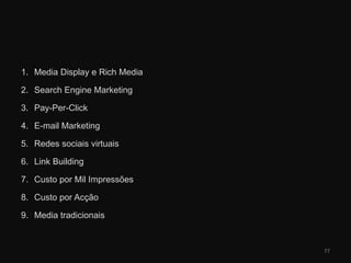 Media Display e Rich MediaSearch Engine MarketingPay-Per-ClickE-mail MarketingRedes sociais virtuaisLink BuildingCusto por Mil ImpressõesCusto por AcçãoMedia tradicionais77