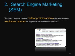 2.  SearchEngine Marketing (SEM)Tem como objectivo obter o melhor posicionamento dos Websites nos resultados naturais ou orgânicos dos motores de pesquisa.79