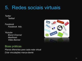 5.  Redes sociais virtuaisTwitterTwittadFacebookFacebookAdsYoutubeBrandChannelMasthead Video BannerBoas práticasPlanos diferentes para cada rede virtualCriar vinculações marca-cliente83