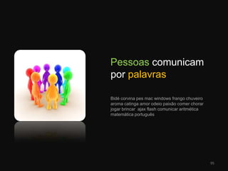    Pessoas comunicam por palavrasBidé corvina pesmacwindows frango chuveiro aroma catinga amor odeio paixão comer chorar jogar brincar  ajax flash comunicar aritmética matemática português 95