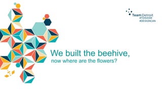 #TDISXSW
#DESIGNCAN

We built the beehive,
now where are the flowers?

 