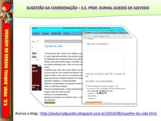 Acesse o blog : http://eedurvalguedes.blogspot.com.br/2014/08/espelho-da-vida.html
 