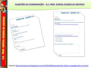 Tutorial :http://avisodurval.blogspot.com.br/2014/06/aprendendo-utilizar-o-google-docs-no.html
 