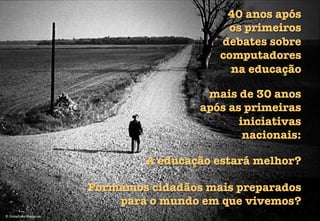 ©	
  Diabolique	
  Magazine	
  
40 anos após "
os primeiros "
debates sobre
computadores "
na educação
mais de 30 anos
após as primeiras
iniciativas
nacionais:
A educação estará melhor?
Formámos cidadãos mais preparados "
para o mundo em que vivemos?
 