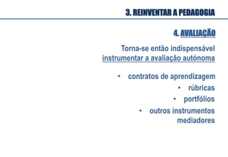 Torna-se então indispensável
instrumentar a avaliação autónoma
•  rúbricas
•  contratos de aprendizagem
•  portfólios
•  outros instrumentos
mediadores
4. AVALIAÇÃO
3. REINVENTAR A PEDAGOGIA
 