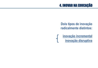 inovação incremental
inovação disruptiva
Dois tipos de inovação
radicalmente distintos:
4. INOVAR NA EDUCAÇÃO
 