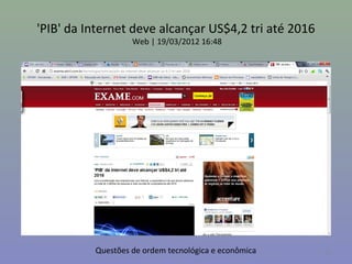 'PIB' da Internet deve alcançar US$4,2 tri até 2016
                   Web | 19/03/2012 16:48




          Questões de ordem tecnológica e econômica   16
 