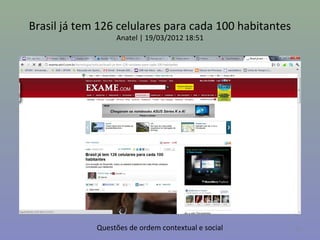 Brasil já tem 126 celulares para cada 100 habitantes
                  Anatel | 19/03/2012 18:51




             Questões de ordem contextual e social     20
 