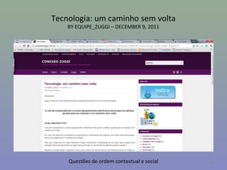 Tecnologia: um caminho sem volta
    BY EQUIPE_ZUGGI – DECEMBER 9, 2011




    Questões de ordem contextual e social   25
 