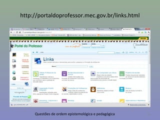 http://portaldoprofessor.mec.gov.br/links.html




     Questões de ordem epistemológica e pedagógica   38
 