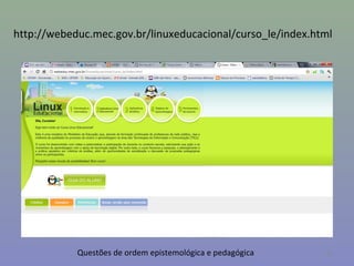 http://webeduc.mec.gov.br/linuxeducacional/curso_le/index.html




            Questões de ordem epistemológica e pedagógi...