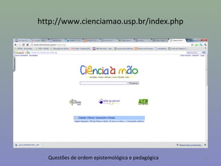 http://www.cienciamao.usp.br/index.php




  Questões de ordem epistemológica e pedagógica   40
 