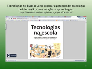 Tecnologias na Escola: Como explorar o potencial das tecnologias
         de informação e comunicação na aprendizagem
          https://www.institutoclaro.org.br/banco_arquivos/Cartilha.pdf




                                                                          22
 