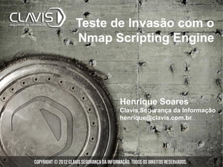 Teste de Invasão com o
Nmap Scripting Engine




       Henrique Soares
       Clavis Segurança da Informação
       henrique@clavis.com.br
 