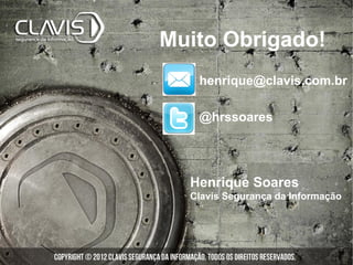Muito Obrigado!
   henrique@clavis.com.br

   @hrssoares




  Henrique Soares
  Clavis Segurança da Informação
 