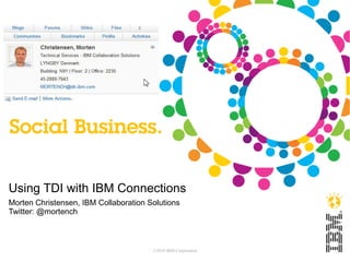 Using TDI with IBM Connections
Morten Christensen, IBM Collaboration Solutions
Twitter: @mortench



                                       ©2010 IBM Corporation
 