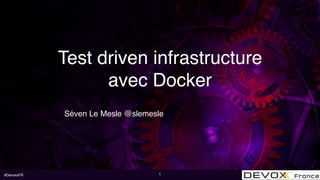 #DevoxxFR
Test driven infrastructure
avec Docker
Séven Le Mesle @slemesle
1
 
