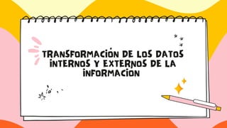 TRANSFORMACIÓN DE LOS DATOS
INTERNOS Y EXTERNOS DE LA
INFORMACIÓN
 