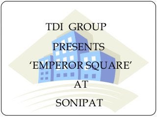 TDI GROUP
   PRESENTS
‘EMPEROR SQUARE’
      AT
    SONIPAT
 