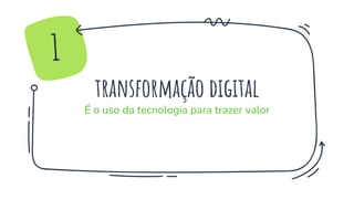 transformação digital
É o uso da tecnologia para trazer valor
1
 