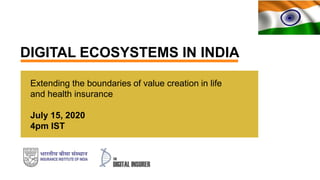 DIGITAL ECOSYSTEMS IN INDIA
Extending the boundaries of value creation in life
and health insurance
July 15, 2020
4pm IST
 