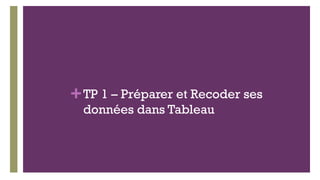 +TP 1 – Préparer et Recoder ses
données dans Tableau
 