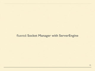ﬂuentd: Socket Manager with ServerEngine
15
 