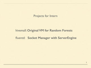 Projects for Intern
hivemall: Original VM for Random Forests	

!
ﬂuentd: Socket Manager with ServerEngine
3
 