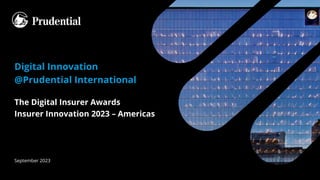 Digital Innovation
@Prudential International
The Digital Insurer Awards
Insurer Innovation 2023 – Americas
September 2023
 