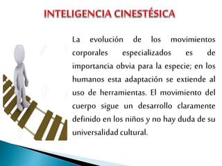 La evolución de los movimientos
corporales especializados es de
importancia obvia para la especie; en los
humanos esta adaptación se extiende al
uso de herramientas. El movimiento del
cuerpo sigue un desarrollo claramente
definido en los niños y no hay duda de su
universalidadcultural.
 
