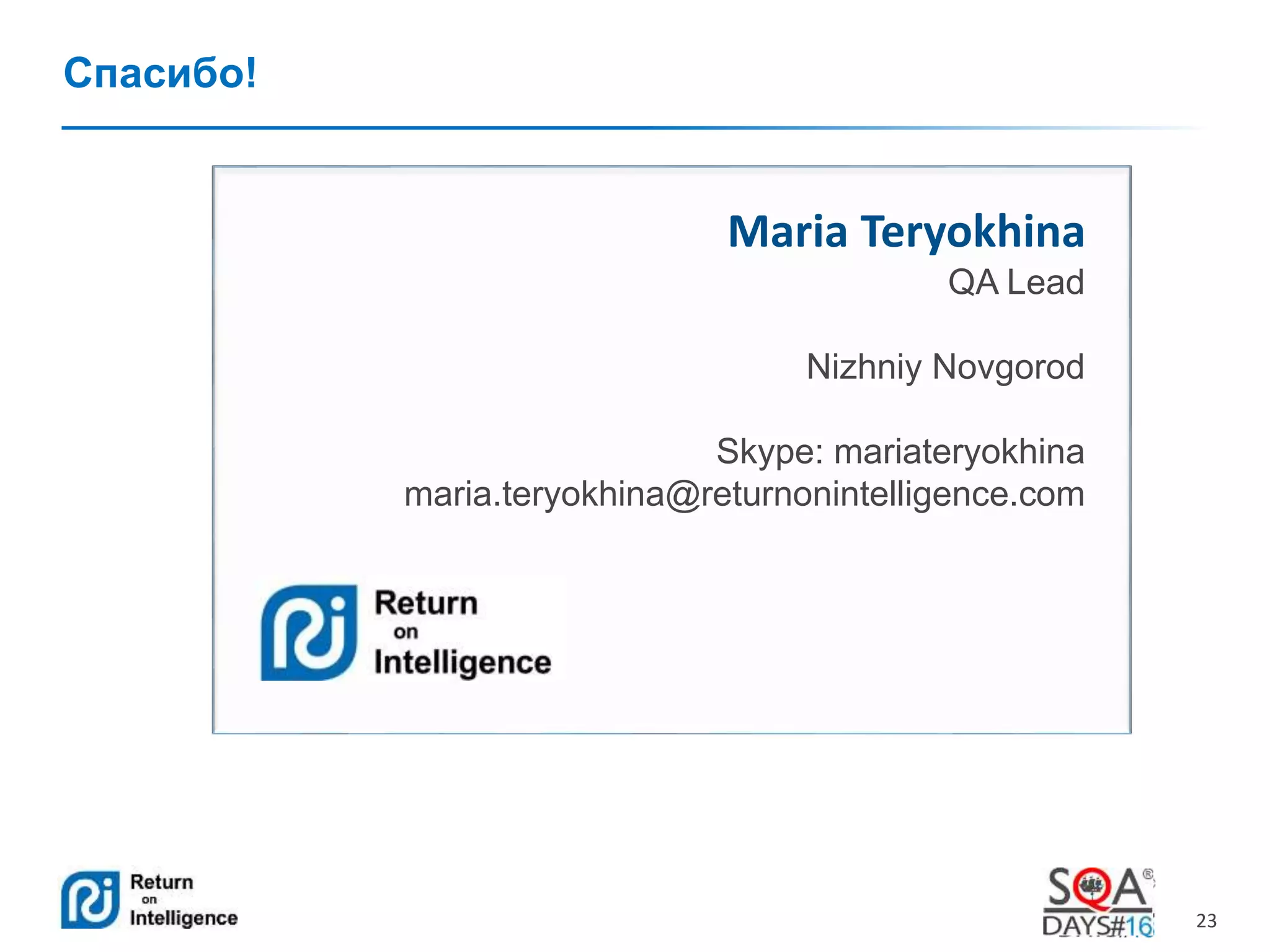 23 
Спасибо! 
Maria Teryokhina 
QA Lead 
Nizhniy Novgorod 
Skype: mariateryokhina 
maria.teryokhina@returnonintelligence.com 
